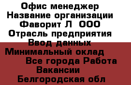 Офис-менеджер › Название организации ­ Фаворит-Л, ООО › Отрасль предприятия ­ Ввод данных › Минимальный оклад ­ 40 000 - Все города Работа » Вакансии   . Белгородская обл.